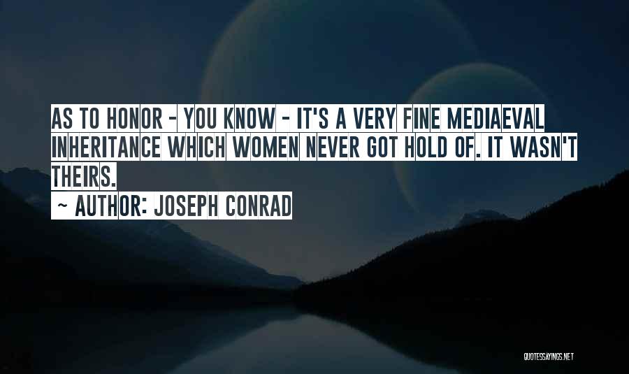 Joseph Conrad Quotes: As To Honor - You Know - It's A Very Fine Mediaeval Inheritance Which Women Never Got Hold Of. It