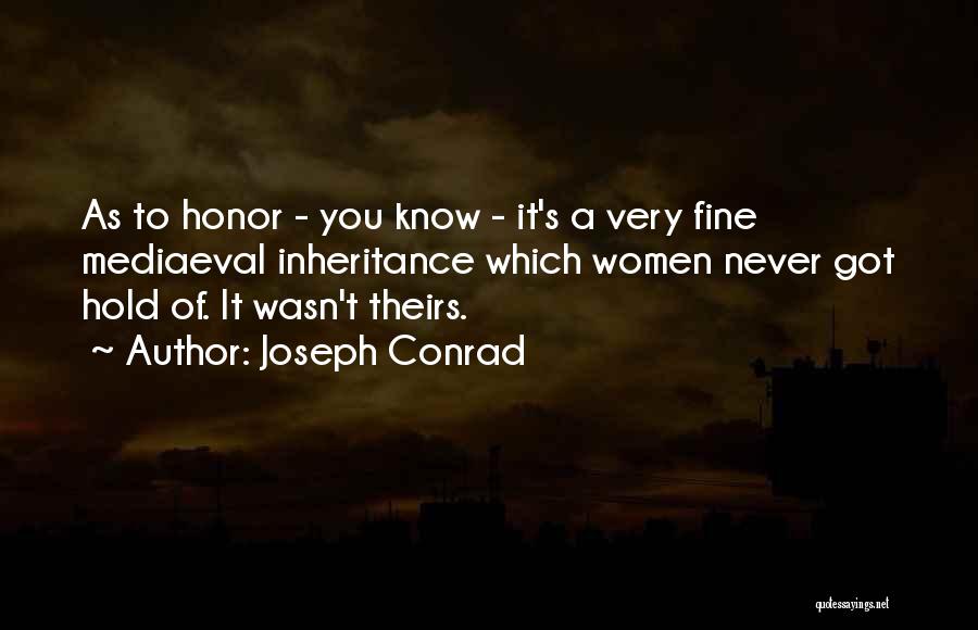 Joseph Conrad Quotes: As To Honor - You Know - It's A Very Fine Mediaeval Inheritance Which Women Never Got Hold Of. It