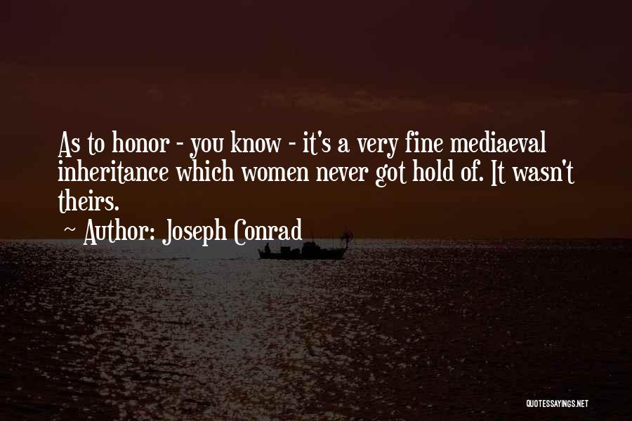 Joseph Conrad Quotes: As To Honor - You Know - It's A Very Fine Mediaeval Inheritance Which Women Never Got Hold Of. It