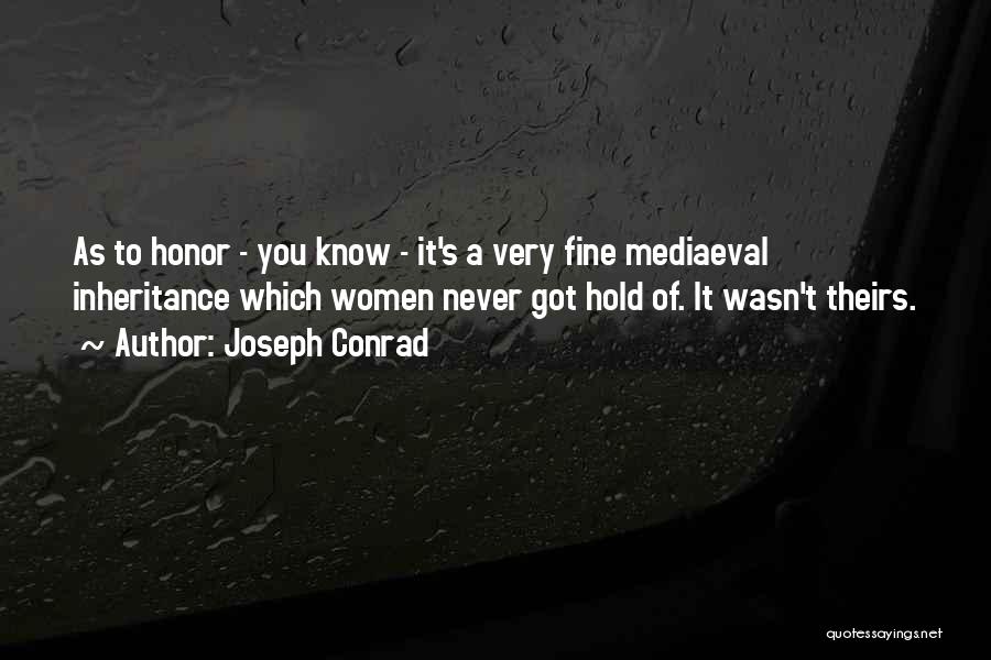 Joseph Conrad Quotes: As To Honor - You Know - It's A Very Fine Mediaeval Inheritance Which Women Never Got Hold Of. It