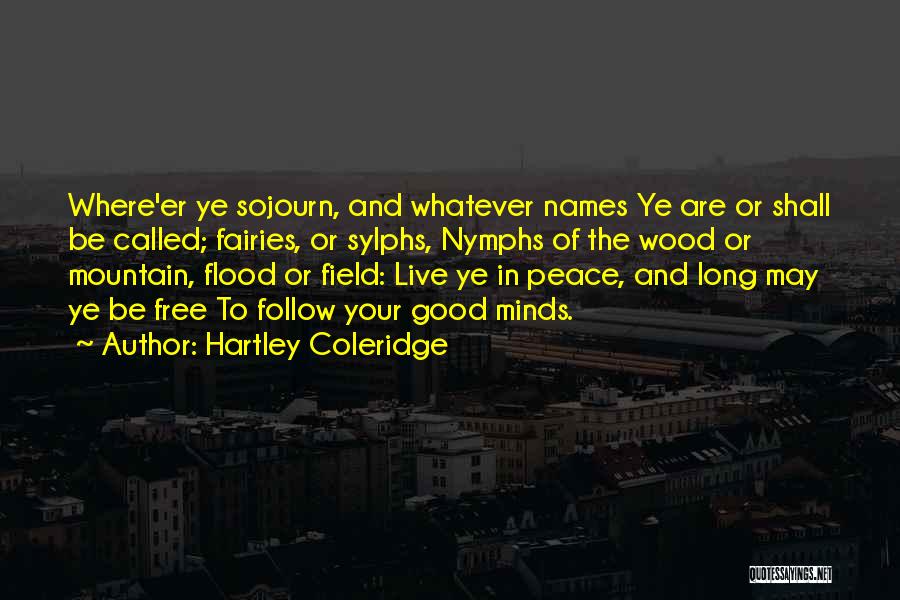 Hartley Coleridge Quotes: Where'er Ye Sojourn, And Whatever Names Ye Are Or Shall Be Called; Fairies, Or Sylphs, Nymphs Of The Wood Or