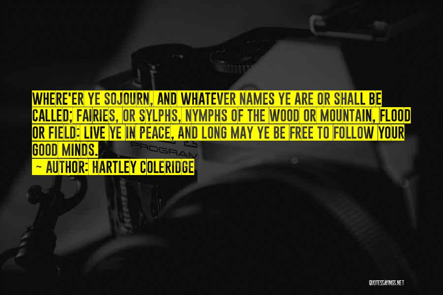 Hartley Coleridge Quotes: Where'er Ye Sojourn, And Whatever Names Ye Are Or Shall Be Called; Fairies, Or Sylphs, Nymphs Of The Wood Or