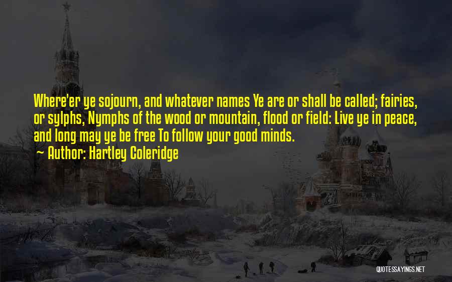 Hartley Coleridge Quotes: Where'er Ye Sojourn, And Whatever Names Ye Are Or Shall Be Called; Fairies, Or Sylphs, Nymphs Of The Wood Or