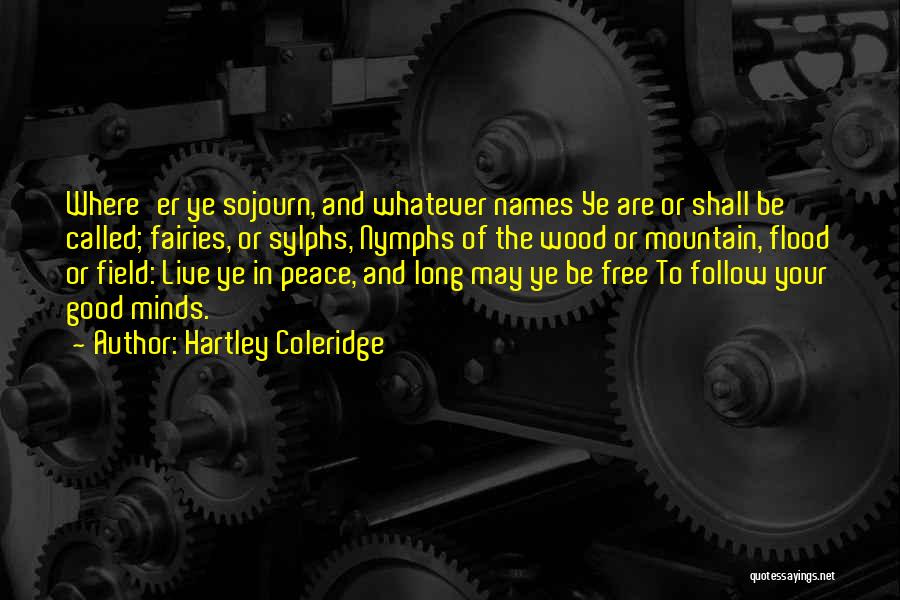 Hartley Coleridge Quotes: Where'er Ye Sojourn, And Whatever Names Ye Are Or Shall Be Called; Fairies, Or Sylphs, Nymphs Of The Wood Or