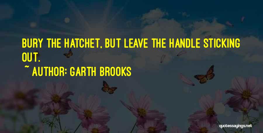 Garth Brooks Quotes: Bury The Hatchet, But Leave The Handle Sticking Out.