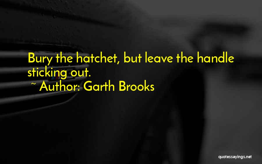 Garth Brooks Quotes: Bury The Hatchet, But Leave The Handle Sticking Out.