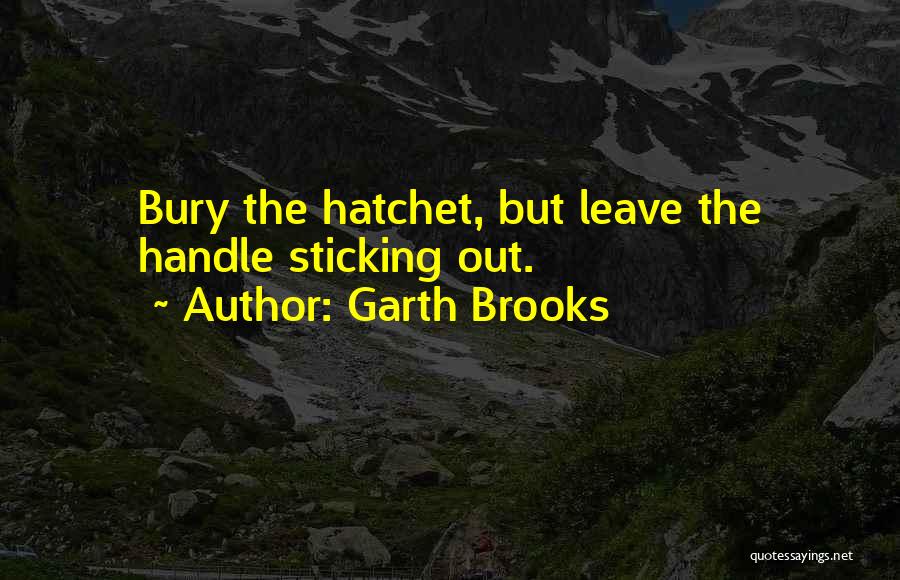 Garth Brooks Quotes: Bury The Hatchet, But Leave The Handle Sticking Out.