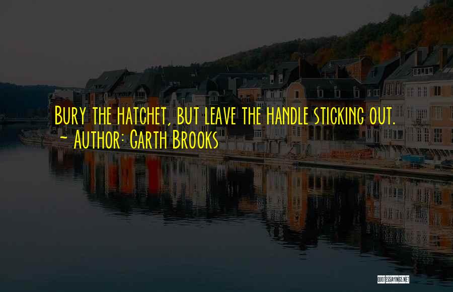 Garth Brooks Quotes: Bury The Hatchet, But Leave The Handle Sticking Out.