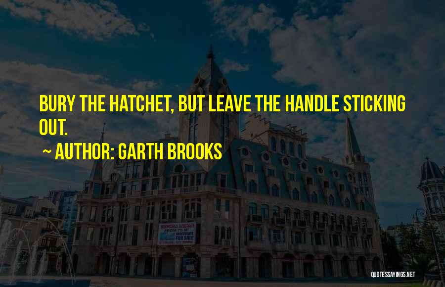 Garth Brooks Quotes: Bury The Hatchet, But Leave The Handle Sticking Out.