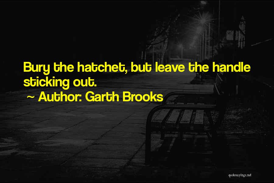 Garth Brooks Quotes: Bury The Hatchet, But Leave The Handle Sticking Out.