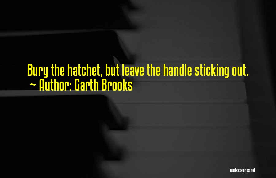 Garth Brooks Quotes: Bury The Hatchet, But Leave The Handle Sticking Out.