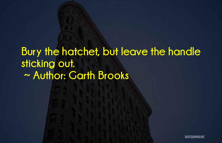 Garth Brooks Quotes: Bury The Hatchet, But Leave The Handle Sticking Out.