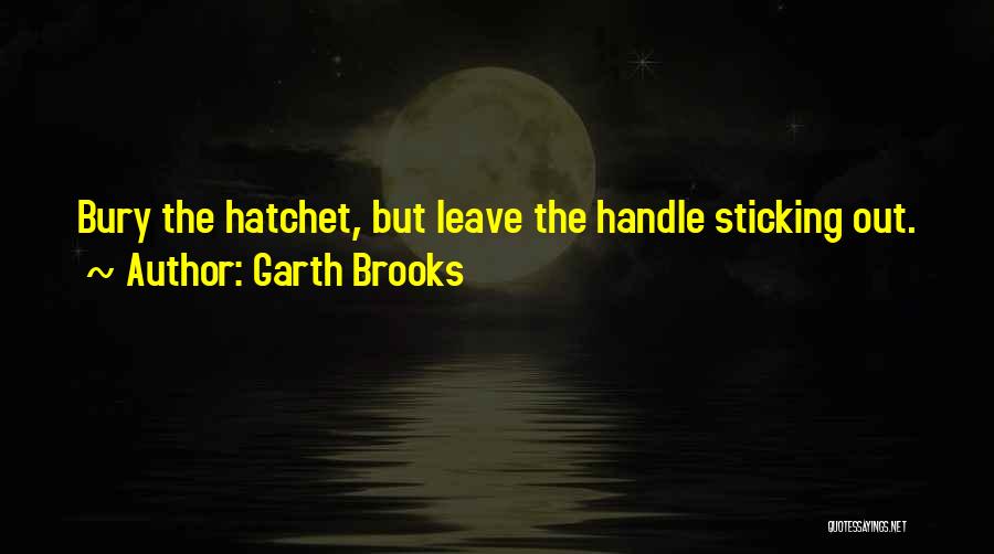 Garth Brooks Quotes: Bury The Hatchet, But Leave The Handle Sticking Out.