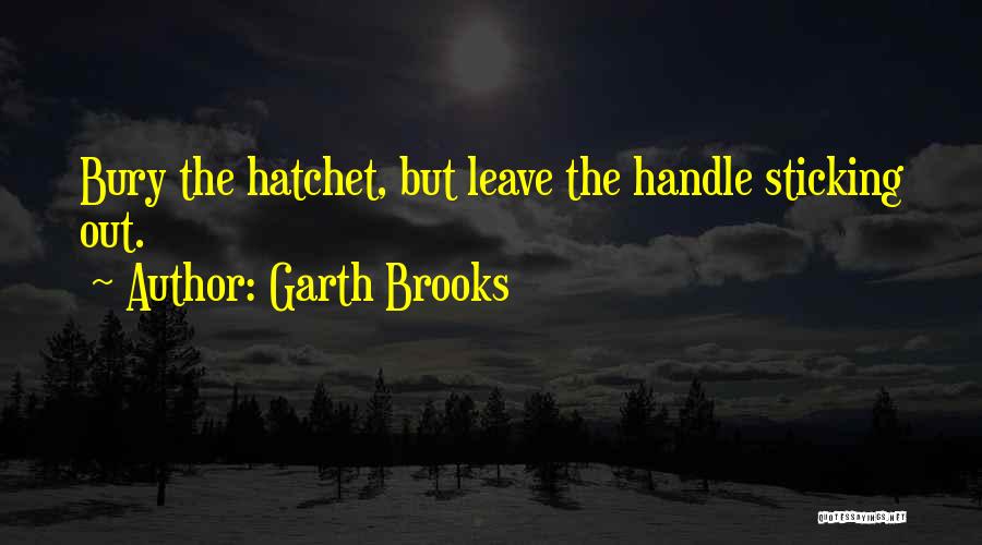 Garth Brooks Quotes: Bury The Hatchet, But Leave The Handle Sticking Out.