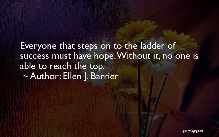 Ellen J. Barrier Quotes: Everyone That Steps On To The Ladder Of Success Must Have Hope. Without It, No One Is Able To Reach