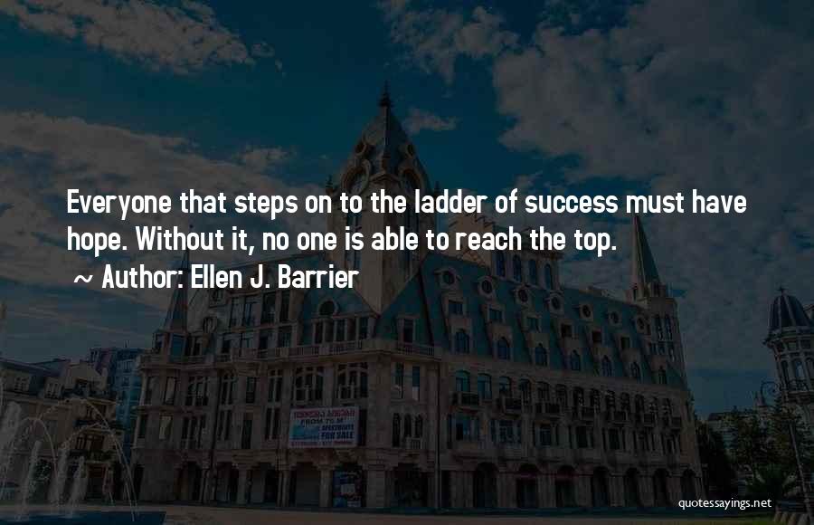 Ellen J. Barrier Quotes: Everyone That Steps On To The Ladder Of Success Must Have Hope. Without It, No One Is Able To Reach