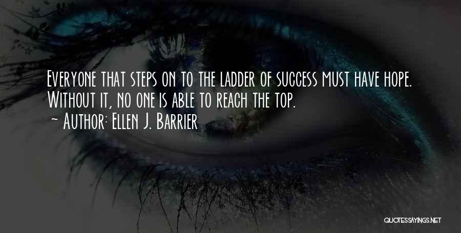 Ellen J. Barrier Quotes: Everyone That Steps On To The Ladder Of Success Must Have Hope. Without It, No One Is Able To Reach