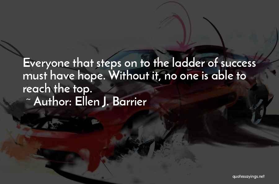 Ellen J. Barrier Quotes: Everyone That Steps On To The Ladder Of Success Must Have Hope. Without It, No One Is Able To Reach