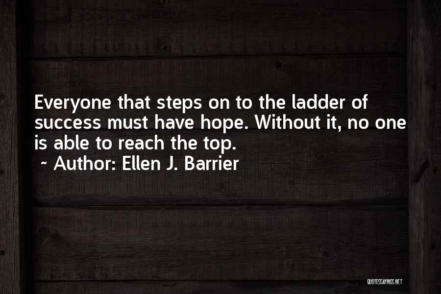 Ellen J. Barrier Quotes: Everyone That Steps On To The Ladder Of Success Must Have Hope. Without It, No One Is Able To Reach