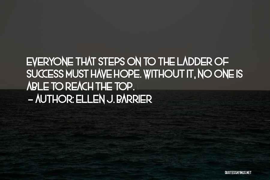 Ellen J. Barrier Quotes: Everyone That Steps On To The Ladder Of Success Must Have Hope. Without It, No One Is Able To Reach