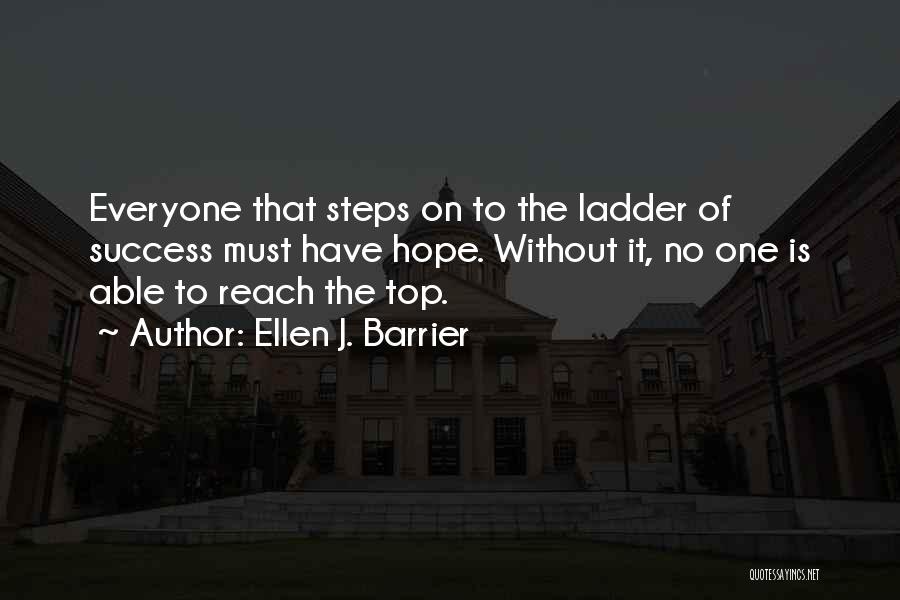 Ellen J. Barrier Quotes: Everyone That Steps On To The Ladder Of Success Must Have Hope. Without It, No One Is Able To Reach