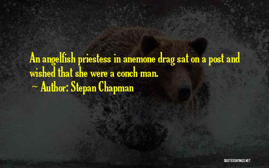 Stepan Chapman Quotes: An Angelfish Priestess In Anemone Drag Sat On A Post And Wished That She Were A Conch Man.