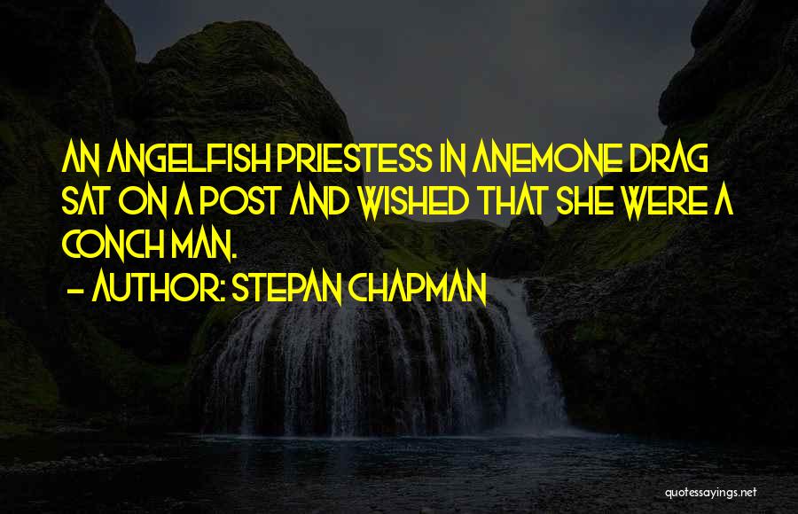 Stepan Chapman Quotes: An Angelfish Priestess In Anemone Drag Sat On A Post And Wished That She Were A Conch Man.