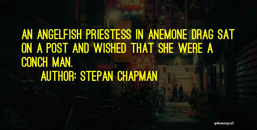 Stepan Chapman Quotes: An Angelfish Priestess In Anemone Drag Sat On A Post And Wished That She Were A Conch Man.