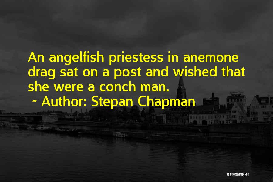 Stepan Chapman Quotes: An Angelfish Priestess In Anemone Drag Sat On A Post And Wished That She Were A Conch Man.