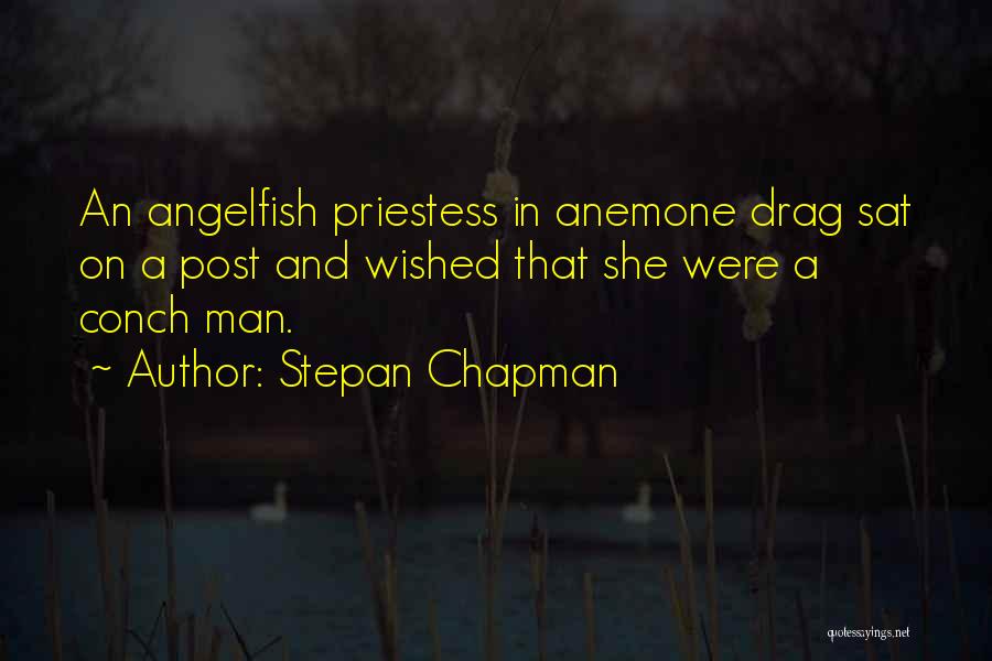 Stepan Chapman Quotes: An Angelfish Priestess In Anemone Drag Sat On A Post And Wished That She Were A Conch Man.