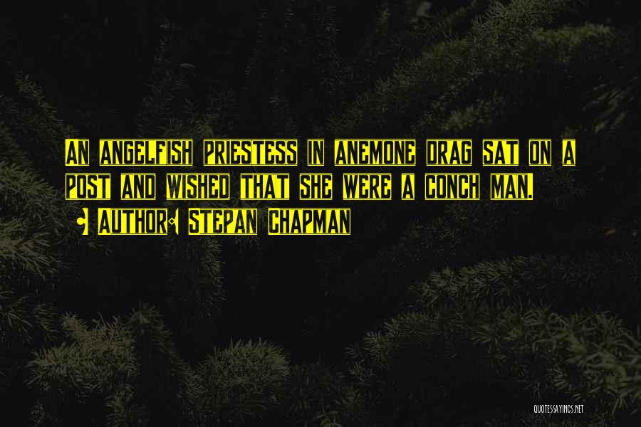 Stepan Chapman Quotes: An Angelfish Priestess In Anemone Drag Sat On A Post And Wished That She Were A Conch Man.