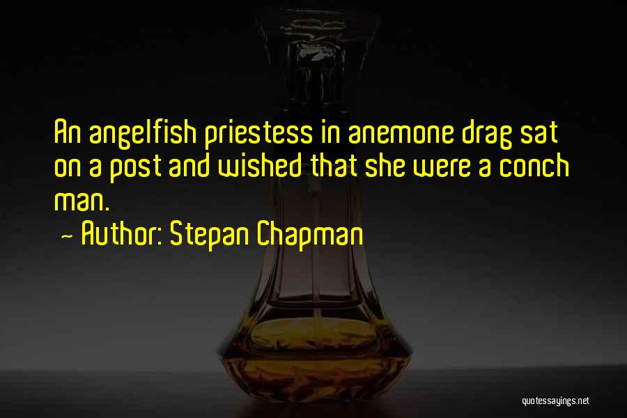 Stepan Chapman Quotes: An Angelfish Priestess In Anemone Drag Sat On A Post And Wished That She Were A Conch Man.