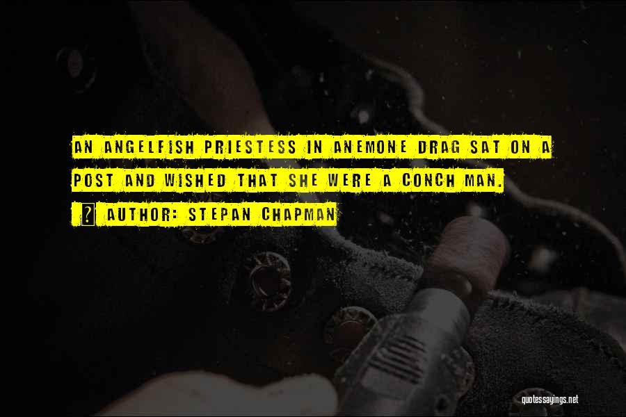 Stepan Chapman Quotes: An Angelfish Priestess In Anemone Drag Sat On A Post And Wished That She Were A Conch Man.