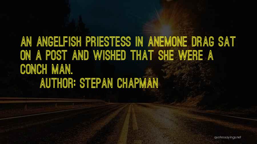 Stepan Chapman Quotes: An Angelfish Priestess In Anemone Drag Sat On A Post And Wished That She Were A Conch Man.