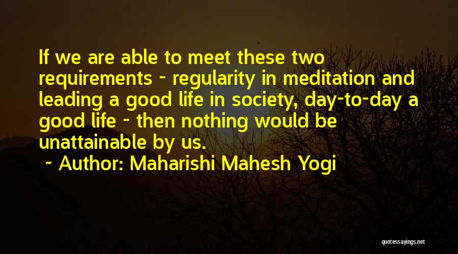 Maharishi Mahesh Yogi Quotes: If We Are Able To Meet These Two Requirements - Regularity In Meditation And Leading A Good Life In Society,