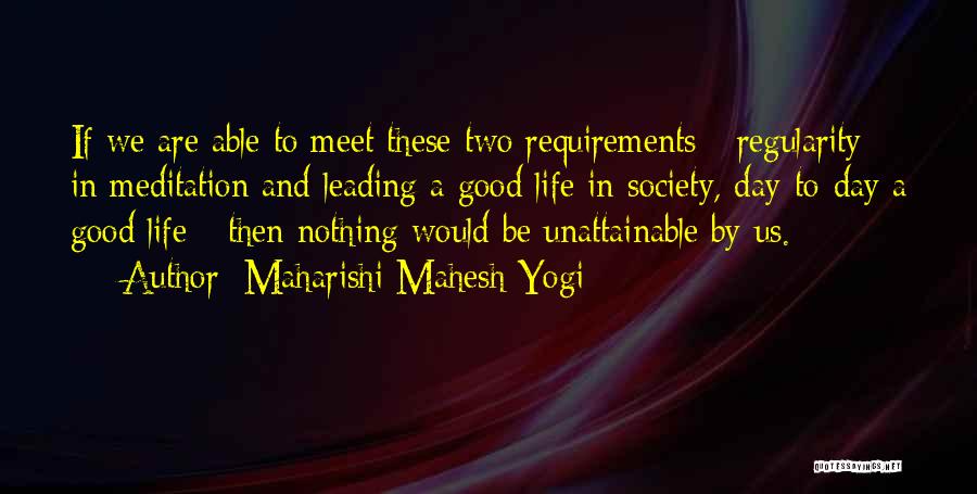 Maharishi Mahesh Yogi Quotes: If We Are Able To Meet These Two Requirements - Regularity In Meditation And Leading A Good Life In Society,