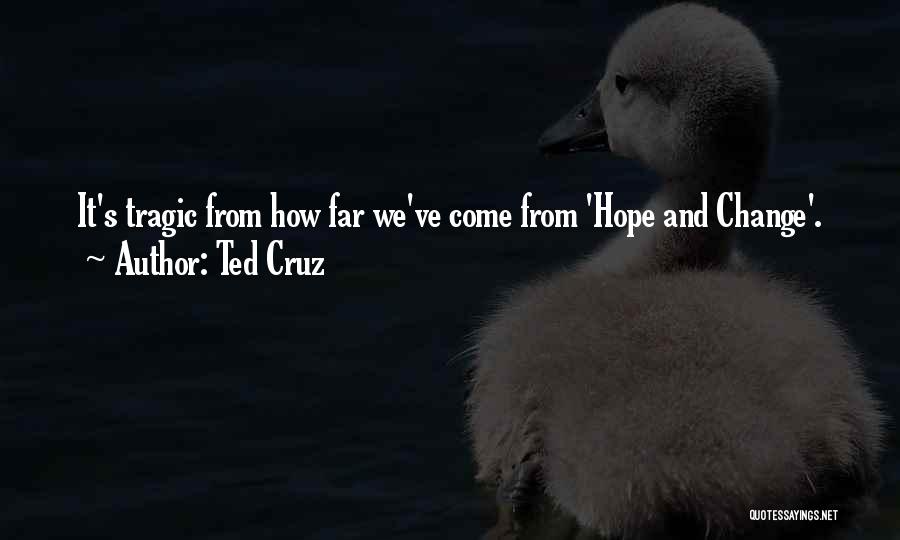 Ted Cruz Quotes: It's Tragic From How Far We've Come From 'hope And Change'.