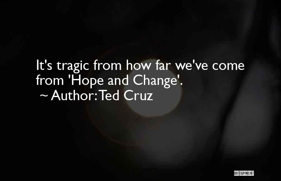 Ted Cruz Quotes: It's Tragic From How Far We've Come From 'hope And Change'.