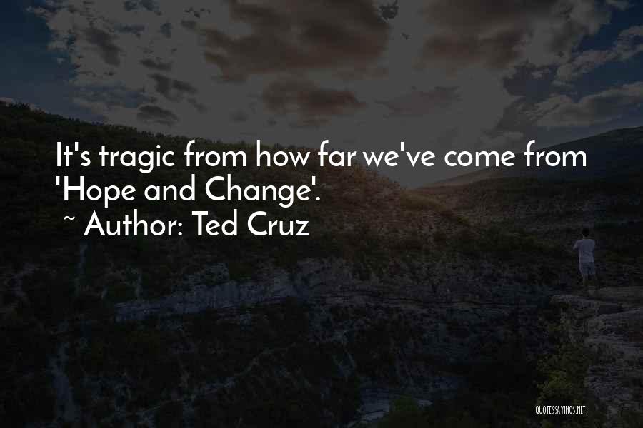 Ted Cruz Quotes: It's Tragic From How Far We've Come From 'hope And Change'.