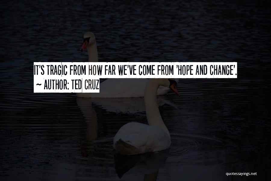 Ted Cruz Quotes: It's Tragic From How Far We've Come From 'hope And Change'.