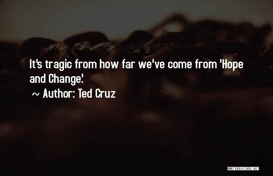 Ted Cruz Quotes: It's Tragic From How Far We've Come From 'hope And Change'.