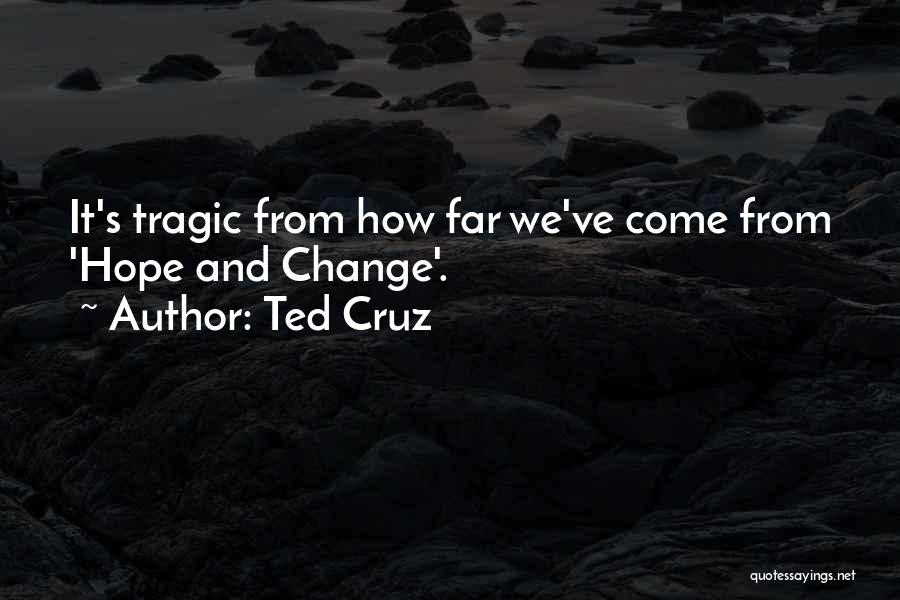 Ted Cruz Quotes: It's Tragic From How Far We've Come From 'hope And Change'.