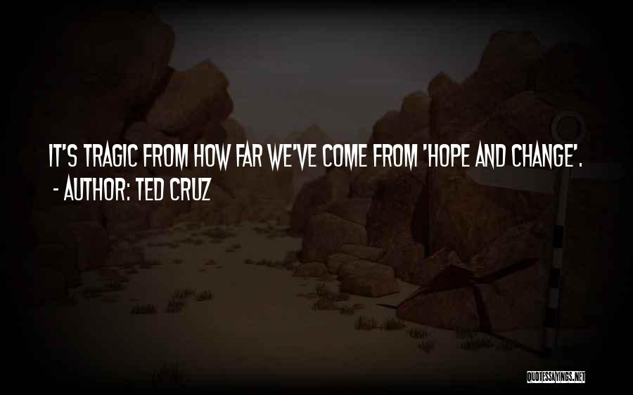 Ted Cruz Quotes: It's Tragic From How Far We've Come From 'hope And Change'.