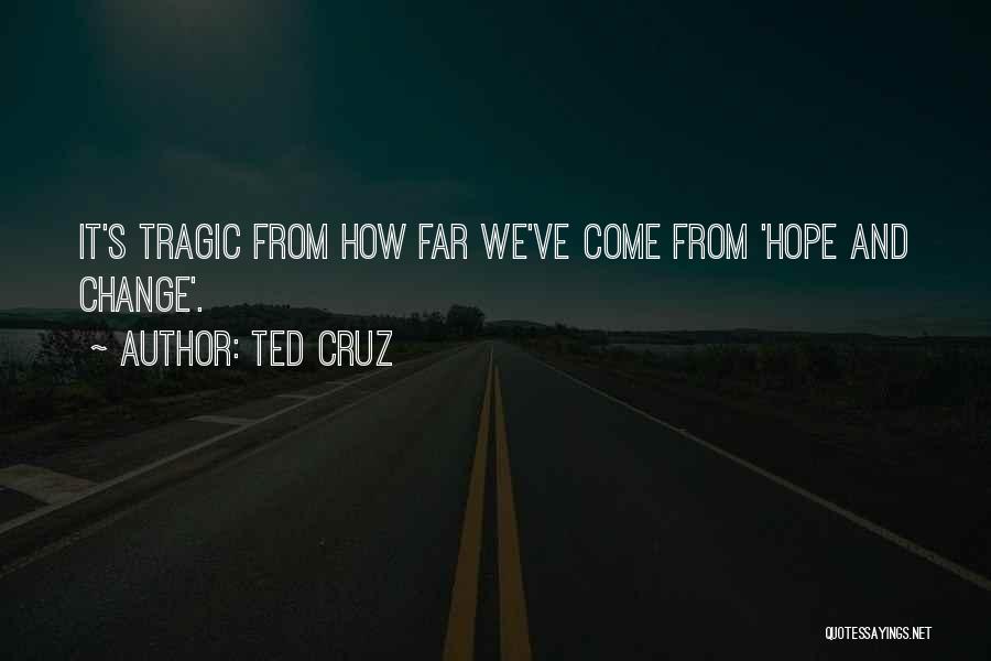 Ted Cruz Quotes: It's Tragic From How Far We've Come From 'hope And Change'.
