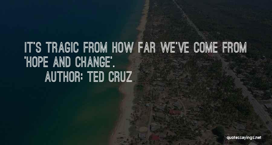 Ted Cruz Quotes: It's Tragic From How Far We've Come From 'hope And Change'.
