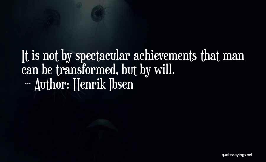 Henrik Ibsen Quotes: It Is Not By Spectacular Achievements That Man Can Be Transformed, But By Will.