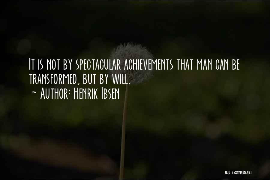 Henrik Ibsen Quotes: It Is Not By Spectacular Achievements That Man Can Be Transformed, But By Will.