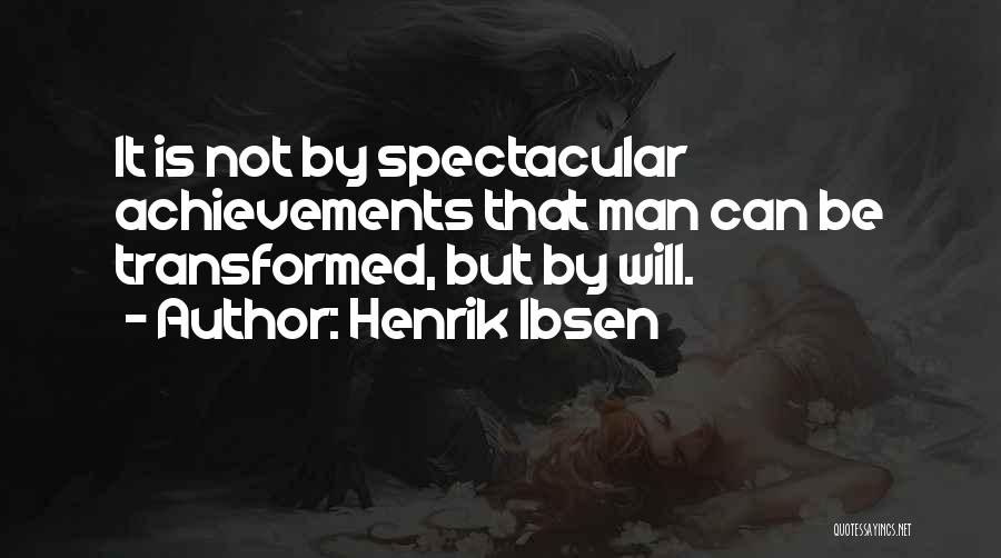 Henrik Ibsen Quotes: It Is Not By Spectacular Achievements That Man Can Be Transformed, But By Will.