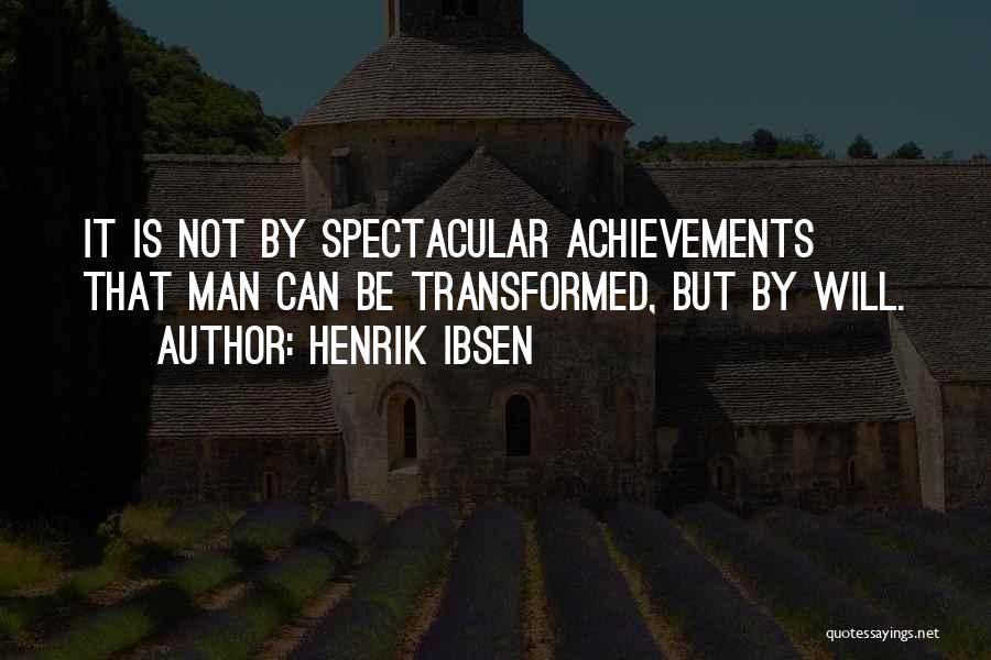 Henrik Ibsen Quotes: It Is Not By Spectacular Achievements That Man Can Be Transformed, But By Will.