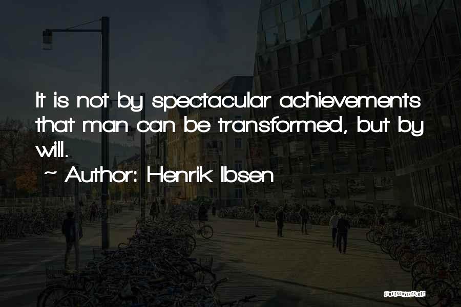 Henrik Ibsen Quotes: It Is Not By Spectacular Achievements That Man Can Be Transformed, But By Will.